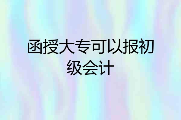 函授大专可以报初级会计