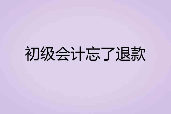 初级会计忘了退款