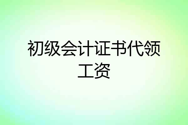 初级会计证书代领工资