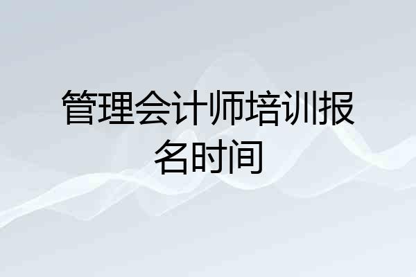 管理会计师培训报名时间