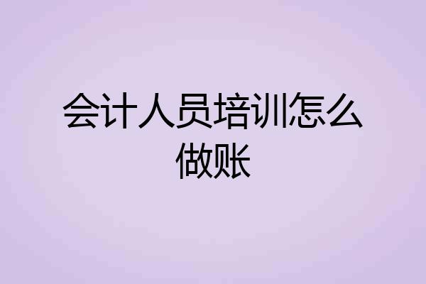 会计人员培训怎么做账