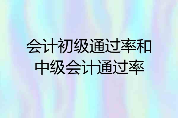 会计初级通过率和中级会计通过率