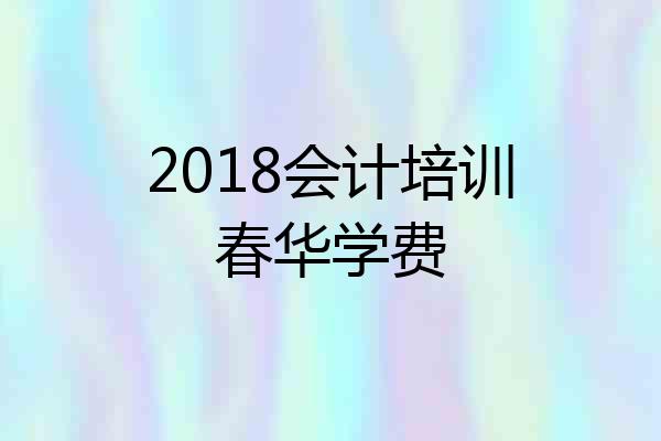 2018会计培训春华学费
