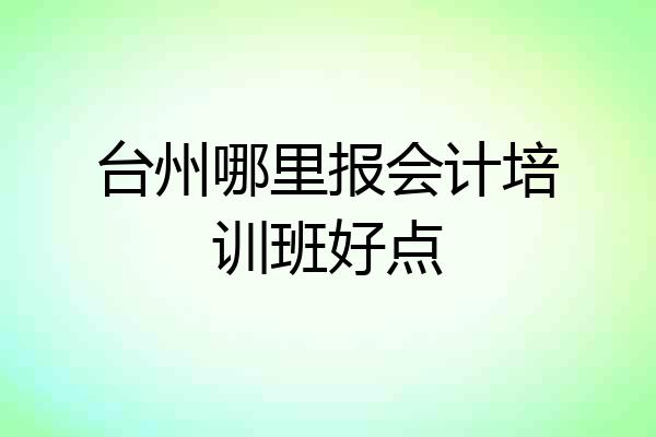 台州哪里报会计培训班好点