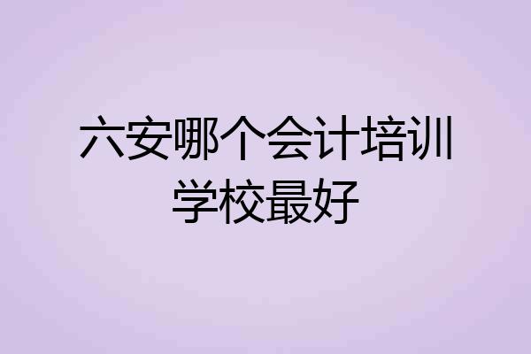 六安哪个会计培训学校最好