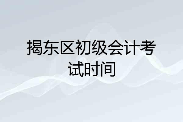 揭东区初级会计考试时间