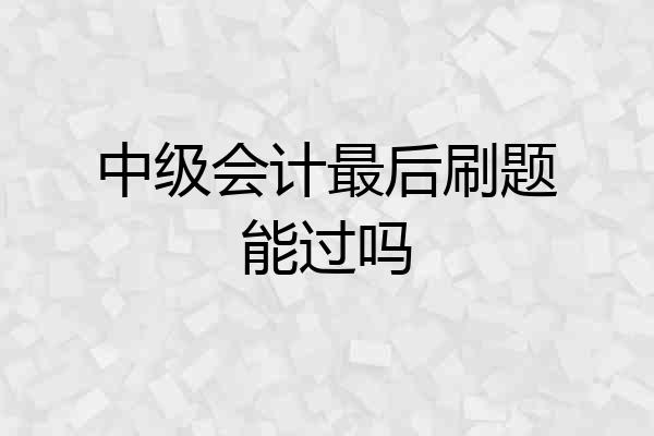 中级会计最后刷题能过吗
