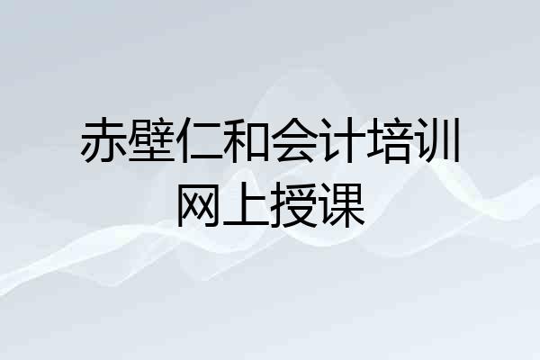 赤壁仁和会计培训网上授课