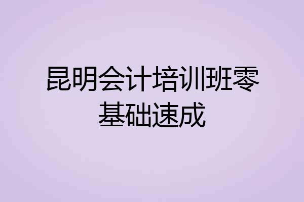 昆明会计培训班零基础速成