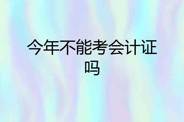 今年不能考会计证吗