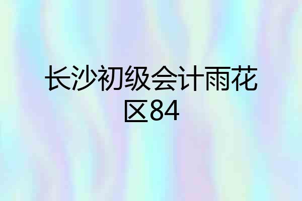 长沙初级会计雨花区84