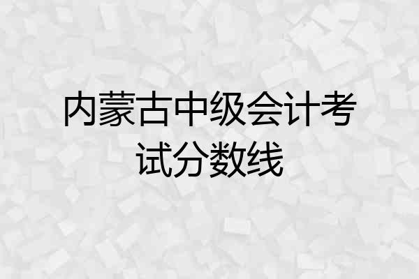 内蒙古中级会计考试分数线