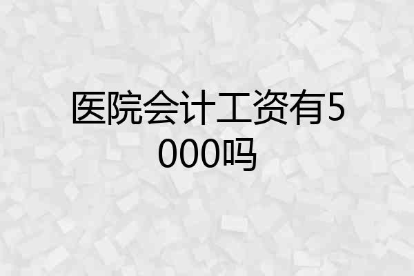 医院会计工资有5000吗