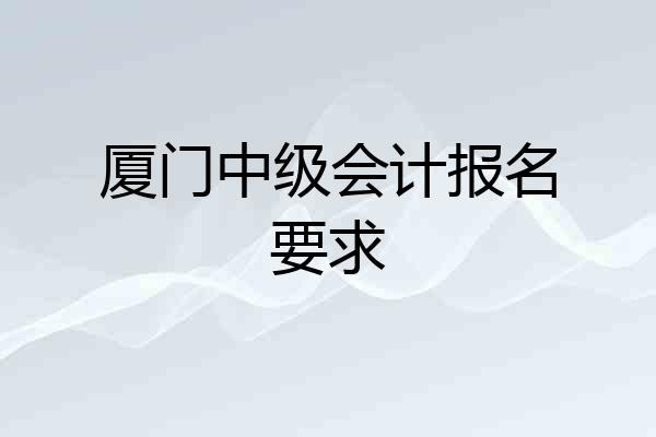 厦门中级会计报名要求