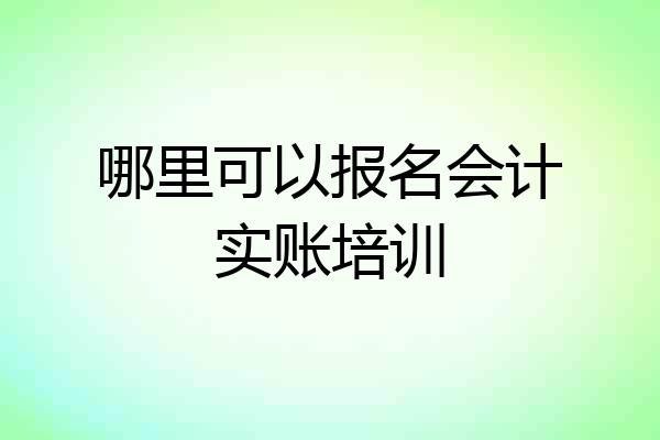 哪里可以报名会计实账培训