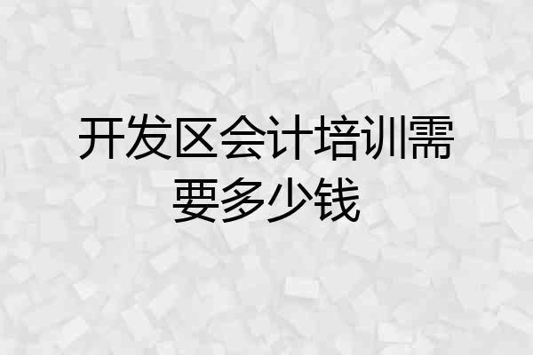 开发区会计培训需要多少钱