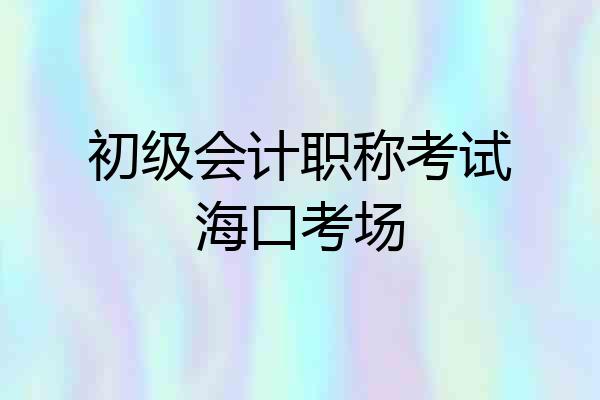 初级会计职称考试海口考场