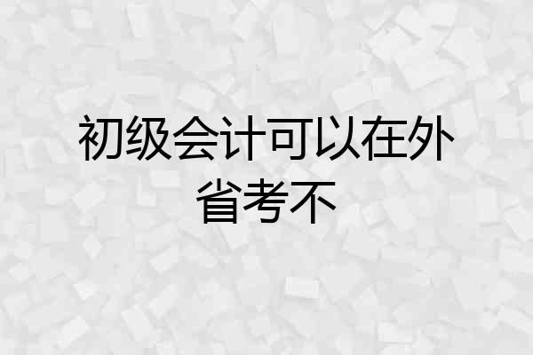 初级会计可以在外省考不
