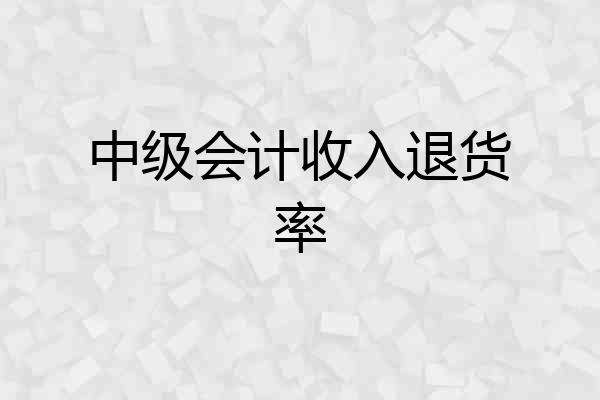 中级会计收入退货率