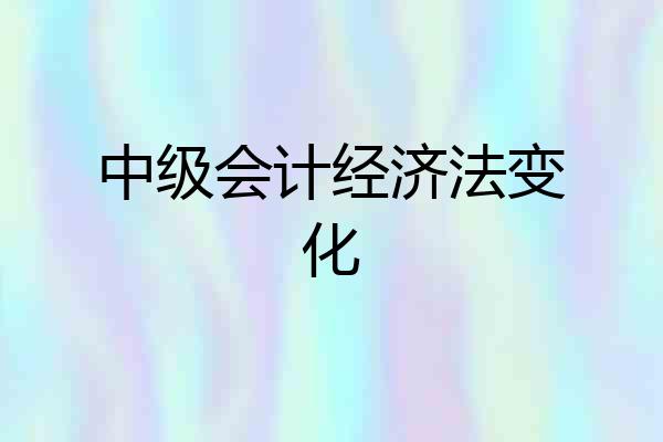 中级会计经济法变化