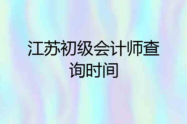 江苏初级会计师查询时间