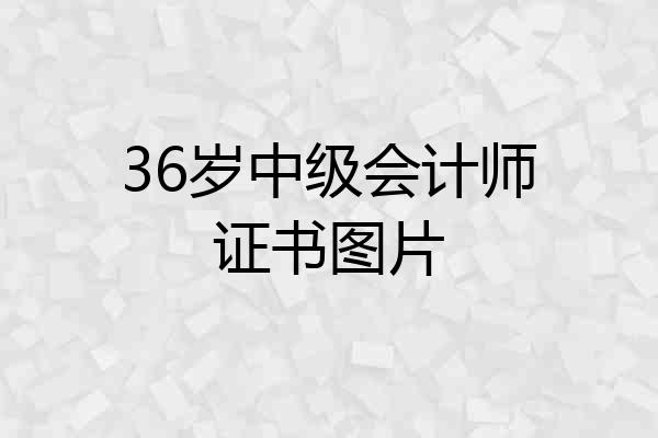 36岁中级会计师证书图片