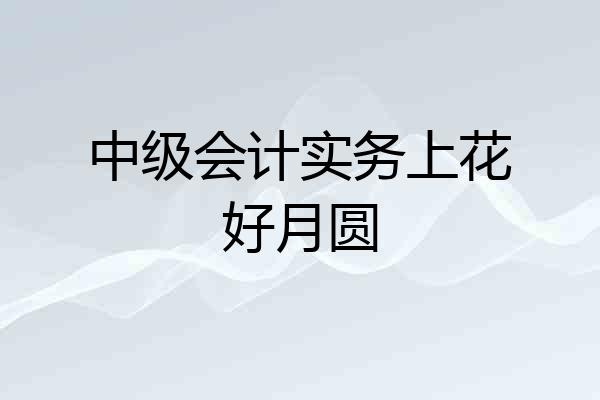 中级会计实务上花好月圆