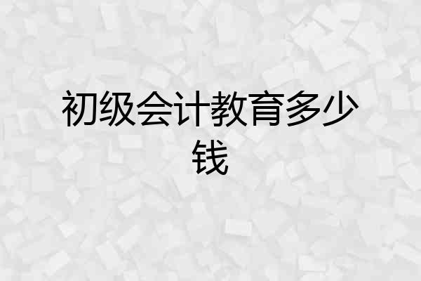 初级会计教育多少钱