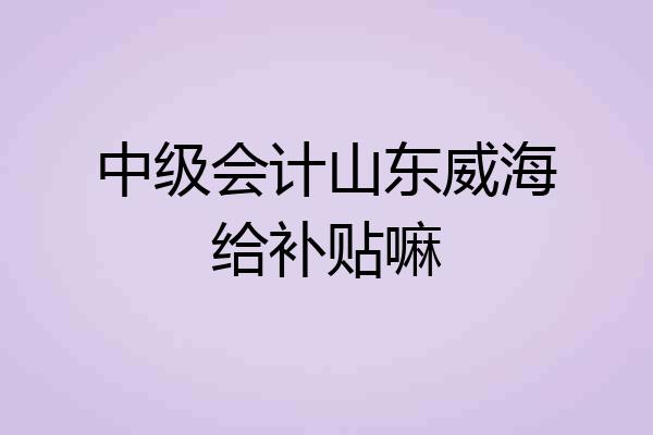 中级会计山东威海给补贴嘛