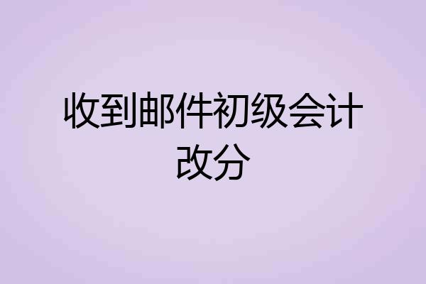 收到邮件初级会计改分