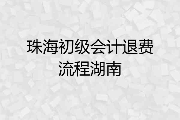 珠海初级会计退费流程湖南