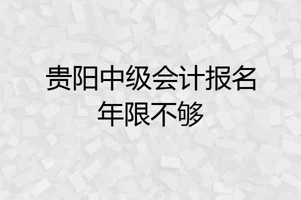 贵阳中级会计报名年限不够