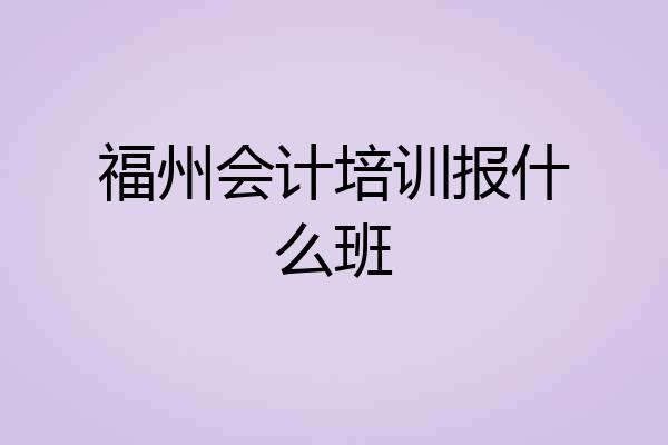 福州会计培训报什么班