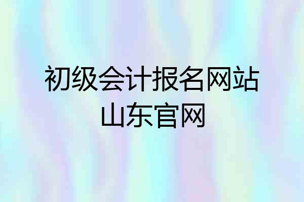 初级会计报名网站山东官网