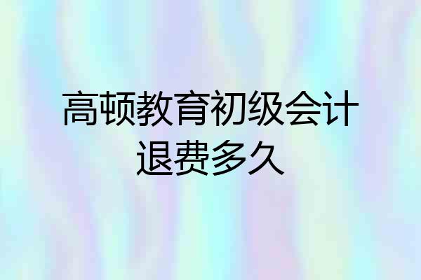 高顿教育初级会计退费多久