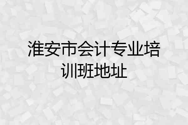 淮安市会计专业培训班地址