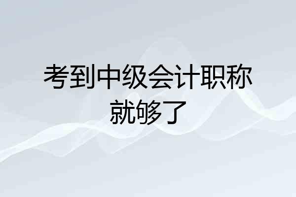 考到中级会计职称就够了
