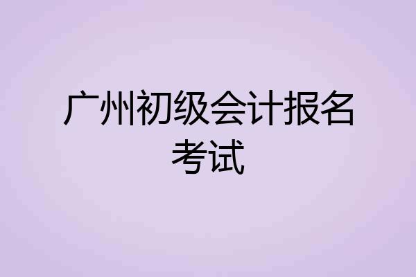 广州初级会计报名考试