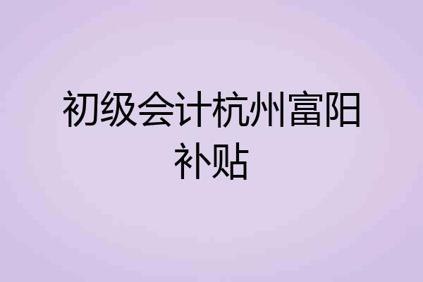 初级会计杭州富阳补贴