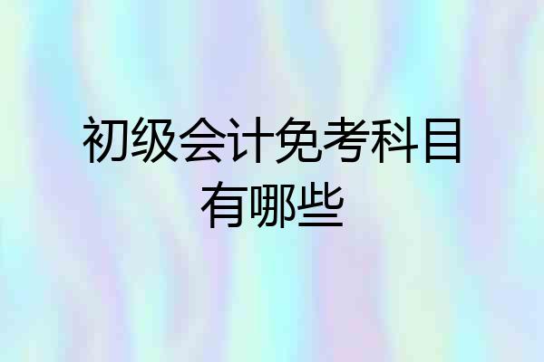 初级会计免考科目有哪些