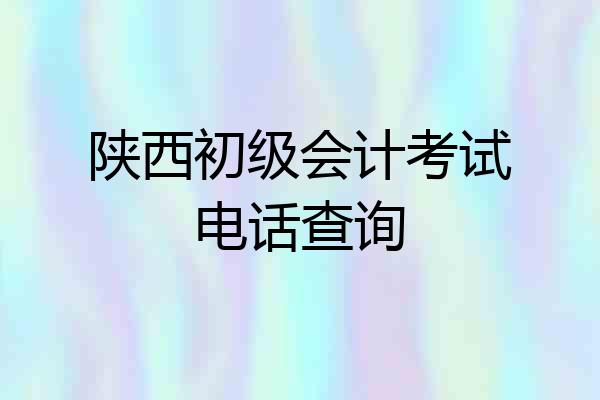 陕西初级会计考试电话查询