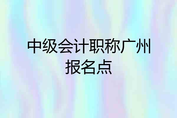中级会计职称广州报名点