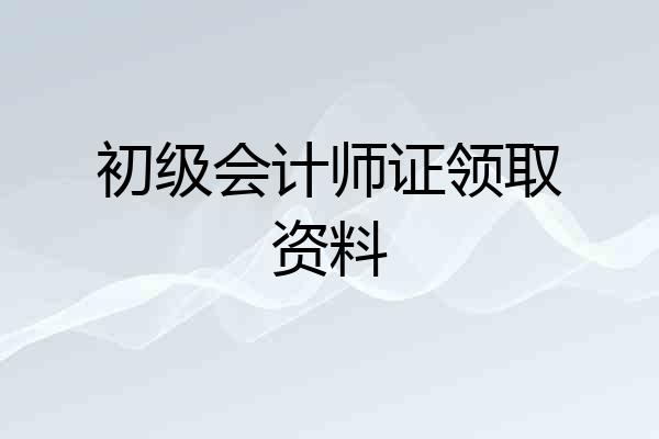 初级会计师证领取资料