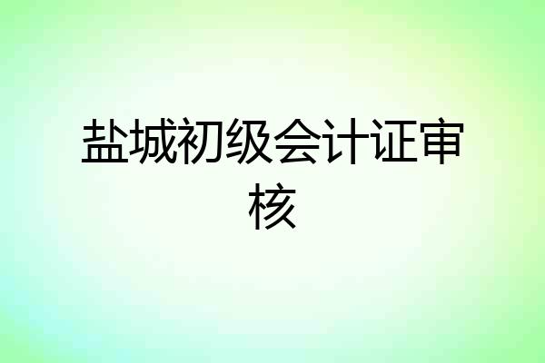 盐城初级会计证审核