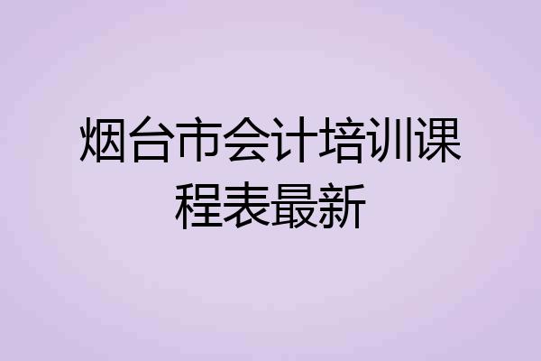 烟台市会计培训课程表最新