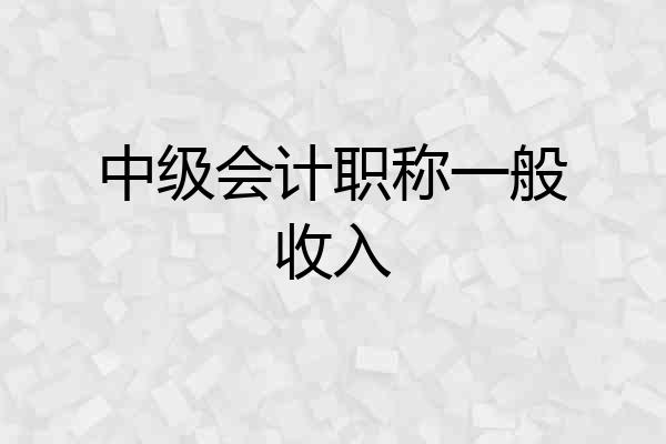 中级会计职称一般收入