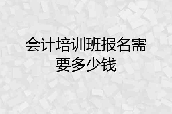 会计培训班报名需要多少钱