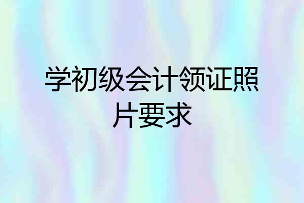 学初级会计领证照片要求