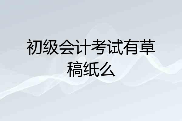 初级会计考试有草稿纸么