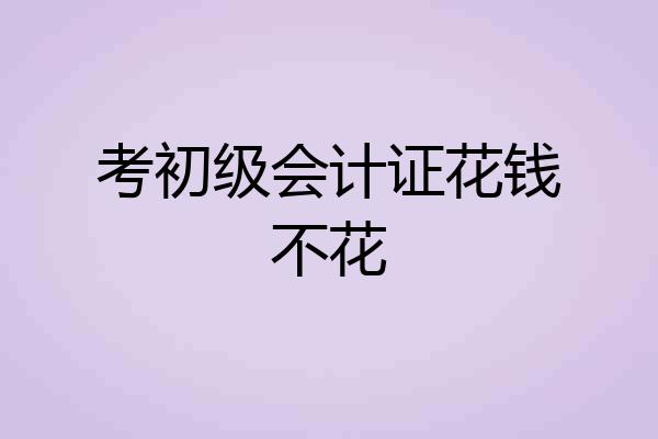 考初级会计证花钱不花